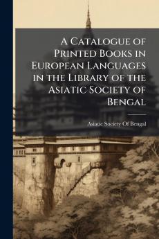 A Catalogue of Printed Books in European Languages in the Library of the Asiatic Society of Bengal