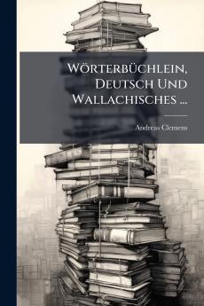 Wörterbüchlein Deutsch Und Wallachisches ...