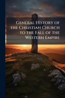 General History of the Christian Church to the Fall of the Western Empire