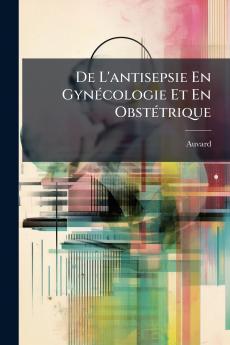 De L'antisepsie En Gynécologie Et En Obstétrique