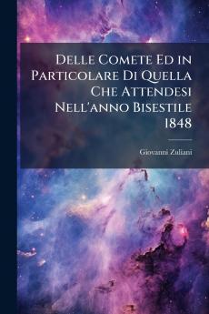 Delle Comete Ed in Particolare Di Quella Che Attendesi Nell'anno Bisestile 1848