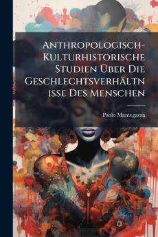 Anthropologisch-Kulturhistorische Studien Über Die Geschlechtsverhältnisse Des Menschen
