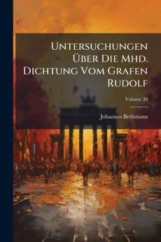 Untersuchungen Über Die Mhd. Dichtung Vom Grafen Rudolf; Volume 30