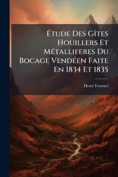 Étude Des Gîtes Houillers Et Métalliferes Du Bocage Vendéen Faite En 1834 Et 1835