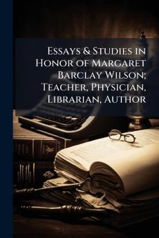 Essays & Studies in Honor of Margaret Barclay Wilson; Teacher Physician Librarian Author