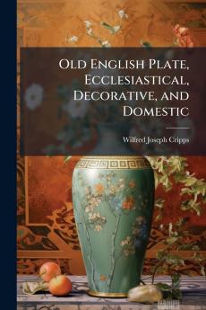 Old English Plate Ecclesiastical Decorative and Domestic