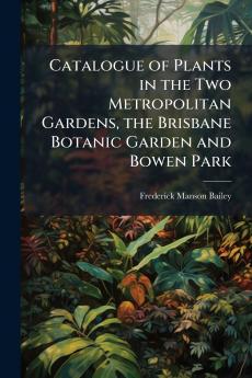 Catalogue of Plants in the Two Metropolitan Gardens the Brisbane Botanic Garden and Bowen Park