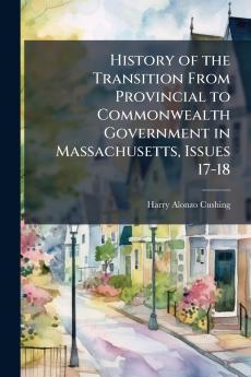 History of the Transition From Provincial to Commonwealth Government in Massachusetts Issues 17-18