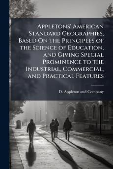 Appletons' American Standard Geographies Based On the Principles of the Science of Education and Giving Special Prominence to the Industrial Commercial and Practical Features