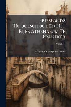 Frieslands Hoogeschool En Het Rijks Athenaeum Te Franeker; Volume 1