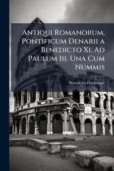 Antiqui Romanorum Pontificum Denarii a Benedicto Xi. Ad Paulum Iii. Una Cum Nummis