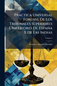 Practica Universal Forense De Los Tribunales Superiores E Inferiores De España Y De Las Indias; Volume 3