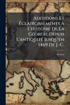 Additions Et Éclaircissements À L'histoire De La Géorgie Depuis L'antiquité Jusqu'en 1469 De J.-C.