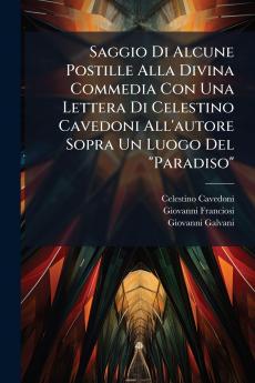 Saggio Di Alcune Postille Alla Divina Commedia Con Una Lettera Di Celestino Cavedoni All'autore Sopra Un Luogo Del Paradiso