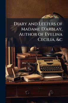 Diary and Letters of Madame D'arblay Author of Evelina Cecilia &c
