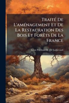 Traité De L'aménagement Et De La Restauration Des Bois Et Forêts De La France
