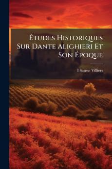 Études Historiques Sur Dante Alighieri Et Son Époque