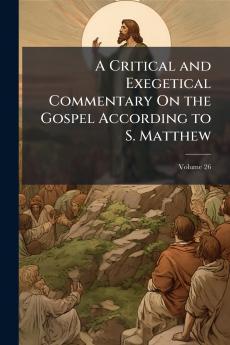 A Critical and Exegetical Commentary On the Gospel According to S. Matthew; Volume 26