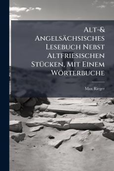 Alt-& Angelsächsisches Lesebuch Nebst Altfriesischen Stücken Mit Einem Wörterbuche