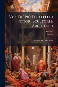 Vite De' Più Eccellenti Pittori Scultori E Architetti; Volume 5