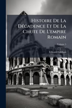 Histoire De La Décadence Et De La Chute De L'empire Romain; Volume 5
