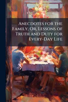 Anecdotes for the Family Or Lessons of Truth and Duty for Every-Day Life