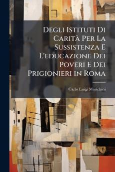 Degli Istituti Di Carità Per La Sussistenza E L'educazione Dei Poveri E Dei Prigionieri in Roma