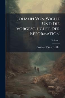 Johann Von Wiclif Und Die Vorgeschichte Der Reformation; Volume 1