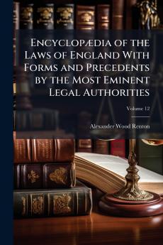 Encyclopædia of the Laws of England With Forms and Precedents by the Most Eminent Legal Authorities; Volume 12