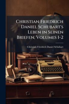 Christian Friedrich Daniel Schubart's Leben in Seinen Briefen Volumes 1-2