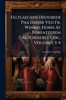 Feltlaegens Historier Paa Dansk Ved Fr. Winkel Horn Af Forfatteren Autoriseret Udg Volumes 3-4