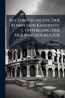 Kulturgeschichte Der Römischen Kaiserzeit. 1. Untergang Der Heidnischen Kultur