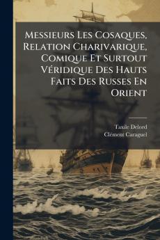 Messieurs Les Cosaques Relation Charivarique Comique Et Surtout Véridique Des Hauts Faits Des Russes En Orient