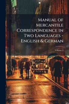 Manual of Mercantile Correspondence in Two Languages - English & German; Volume 2