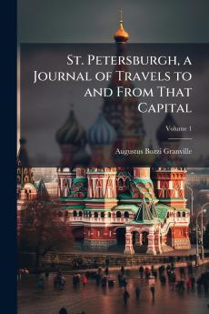 St. Petersburgh a Journal of Travels to and From That Capital; Volume 1