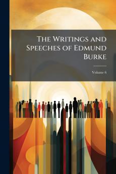 The Writings and Speeches of Edmund Burke; Volume 6