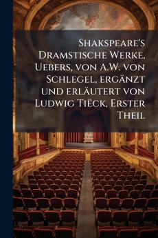 Shakspeare's Dramstische Werke Uebers von A.W. von Schlegel ergänzt und erläutert von Ludwig Tiëck Erster Theil
