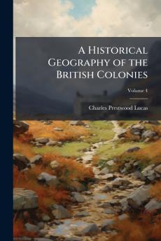 A Historical Geography of the British Colonies; Volume 4