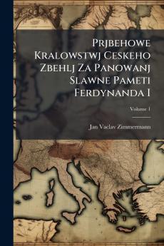 Prjbehowe Kralowstwj Ceskeho Zbehlj Za Panowanj Slawne Pameti Ferdynanda I; Volume 1