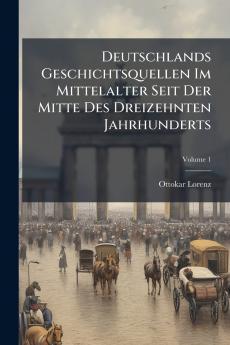 Deutschlands Geschichtsquellen Im Mittelalter Seit Der Mitte Des Dreizehnten Jahrhunderts; Volume 1