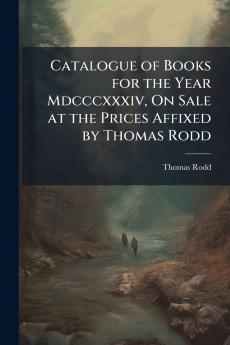 Catalogue of Books for the Year Mdcccxxxiv On Sale at the Prices Affixed by Thomas Rodd
