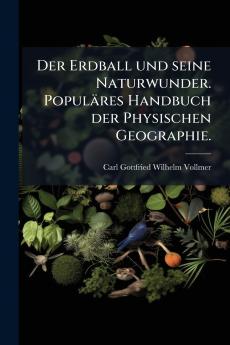 Der Erdball und seine Naturwunder. Populäres Handbuch der Physischen Geographie.