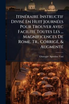 Itinéraire Instructif Divisé En Huit Journées Pour Trouver Avec Facilité Toutes Les ... Magnificences De Rome. Tr. Corrigé & Augmenté