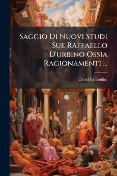 Saggio Di Nuovi Studi Sue Raffaello D'urbino Ossia Ragionamenti ...