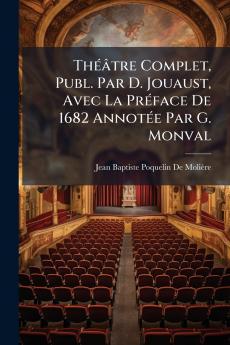 Théâtre Complet Publ. Par D. Jouaust Avec La Préface De 1682 Annotée Par G. Monval