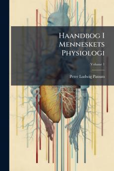 Haandbog I Menneskets Physiologi; Volume 1