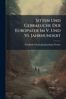Sitten Und Gebraeuche Der Europaeer Im V. Und Vi. Jahrhundert