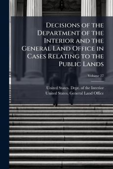 Decisions of the Department of the Interior and the General Land Office in Cases Relating to the Public Lands; Volume 27