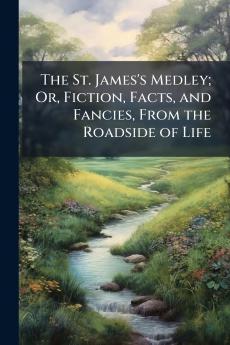The St. James's Medley; Or Fiction Facts and Fancies From the Roadside of Life