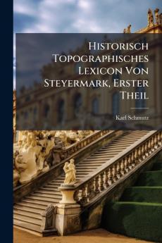 Historisch Topographisches Lexicon Von Steyermark Erster Theil